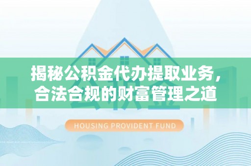 市北揭秘公积金代办提取业务，合法合规的财富管理之道