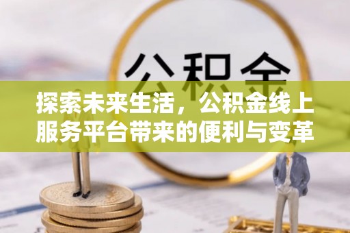 市北探索未来生活，公积金线上服务平台带来的便利与变革