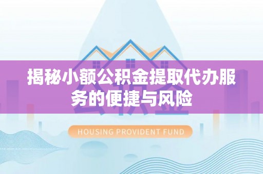 市北揭秘小额公积金提取代办服务的便捷与风险