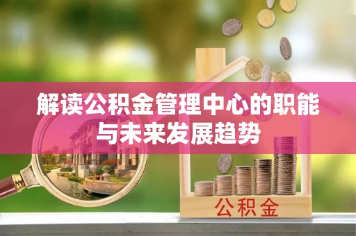 市北解读公积金管理中心的职能与未来发展趋势