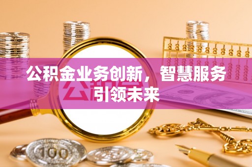市北公积金业务创新，智慧服务引领未来