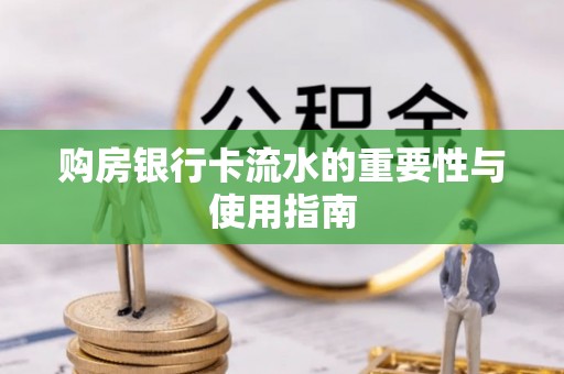 市北购房银行卡流水的重要性与使用指南
