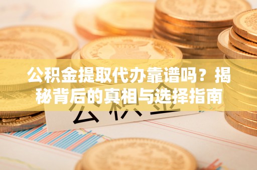 市北公积金提取代办靠谱吗？揭秘背后的真相与选择指南