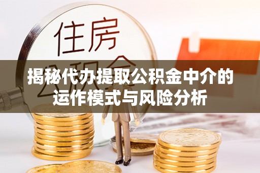 市北揭秘代办提取公积金中介的运作模式与风险分析