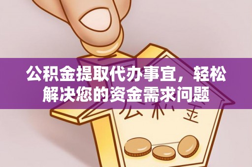 市北公积金提取代办事宜，轻松解决您的资金需求问题