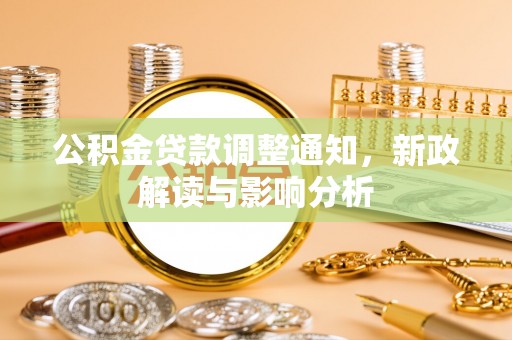 市北公积金贷款调整通知，新政解读与影响分析