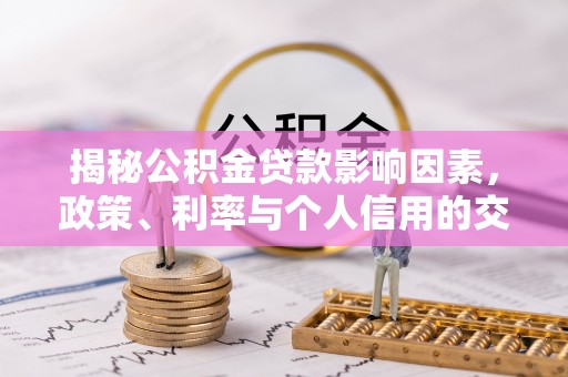 市北揭秘公积金贷款影响因素，政策、利率与个人信用的交织作用