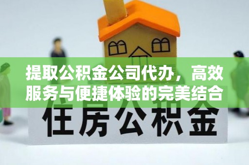 市北提取公积金公司代办，高效服务与便捷体验的完美结合