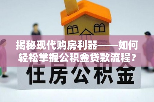 市北揭秘现代购房利器——如何轻松掌握公积金贷款流程？