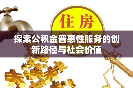 市北探索公积金普惠性服务的创新路径与社会价值