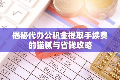市北揭秘代办公积金提取手续费的猫腻与省钱攻略