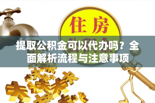 市北提取公积金可以代办吗？全面解析流程与注意事项
