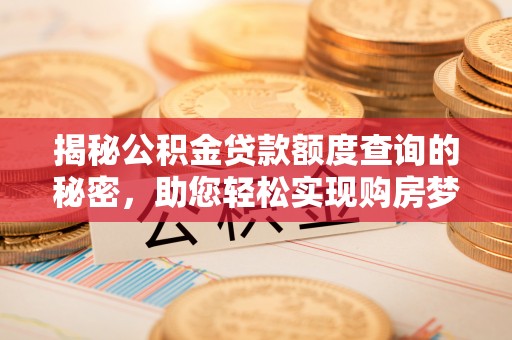 市北揭秘公积金贷款额度查询的秘密，助您轻松实现购房梦想