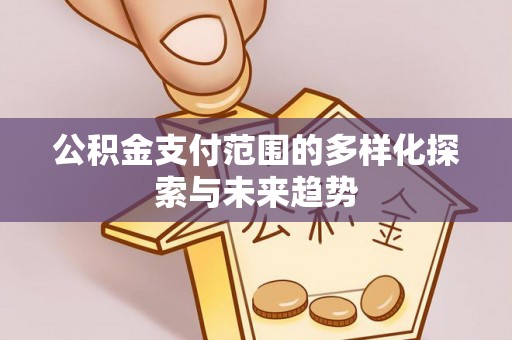 市北公积金支付范围的多样化探索与未来趋势