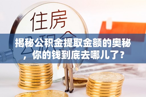 市北揭秘公积金提取金额的奥秘，你的钱到底去哪儿了？