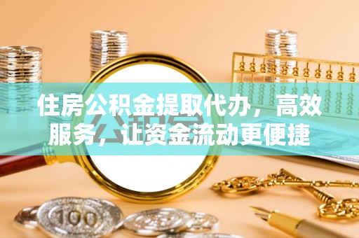 市北住房公积金提取代办，高效服务，让资金流动更便捷