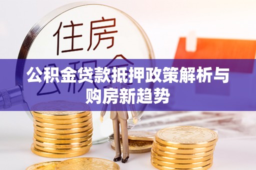 市北公积金贷款抵押政策解析与购房新趋势