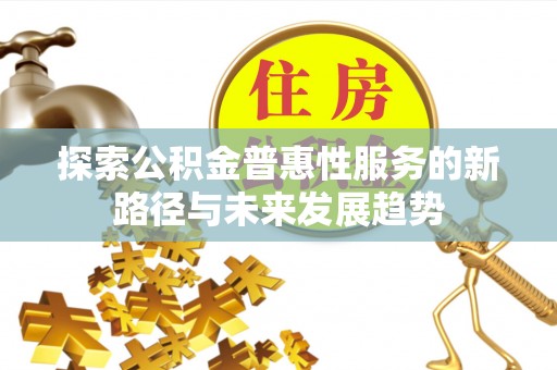 市北探索公积金普惠性服务的新路径与未来发展趋势