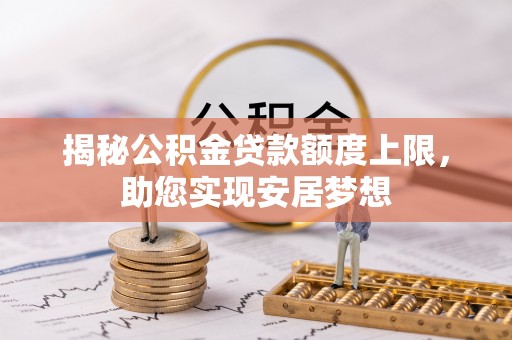 市北揭秘公积金贷款额度上限，助您实现安居梦想