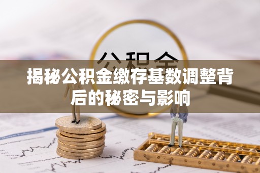 市北揭秘公积金缴存基数调整背后的秘密与影响