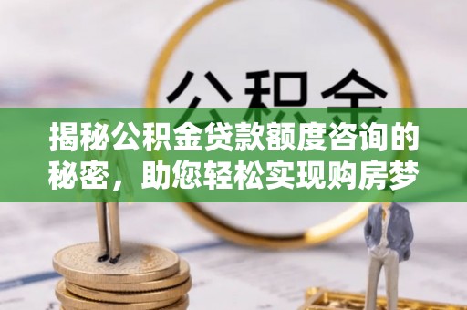 市北揭秘公积金贷款额度咨询的秘密，助您轻松实现购房梦想