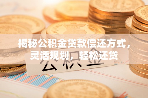 市北揭秘公积金贷款偿还方式，灵活规划，轻松还贷
