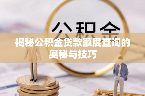 市北揭秘公积金贷款额度查询的奥秘与技巧