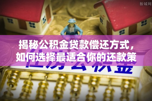 市北揭秘公积金贷款偿还方式，如何选择最适合你的还款策略