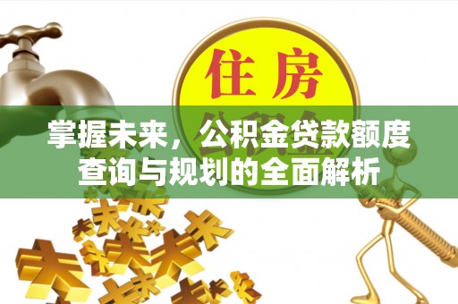 市北掌握未来，公积金贷款额度查询与规划的全面解析