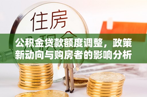 市北公积金贷款额度调整，政策新动向与购房者的影响分析