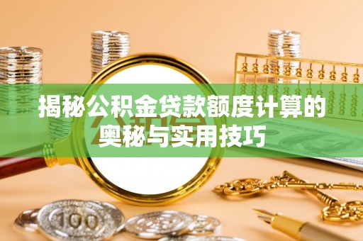 市北揭秘公积金贷款额度计算的奥秘与实用技巧