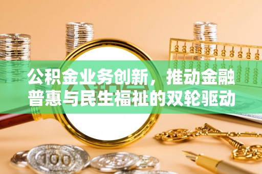 市北公积金业务创新，推动金融普惠与民生福祉的双轮驱动