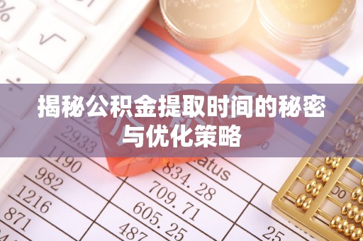 市北揭秘公积金提取时间的秘密与优化策略