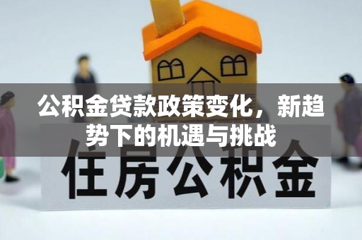 市北公积金贷款政策变化，新趋势下的机遇与挑战