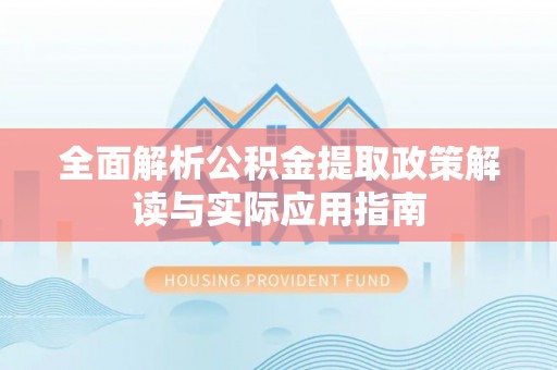 市北全面解析公积金提取政策解读与实际应用指南