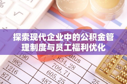 市北探索现代企业中的公积金管理制度与员工福利优化