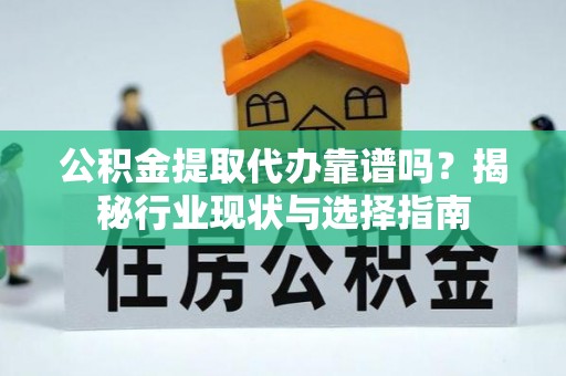 市北公积金提取代办靠谱吗？揭秘行业现状与选择指南