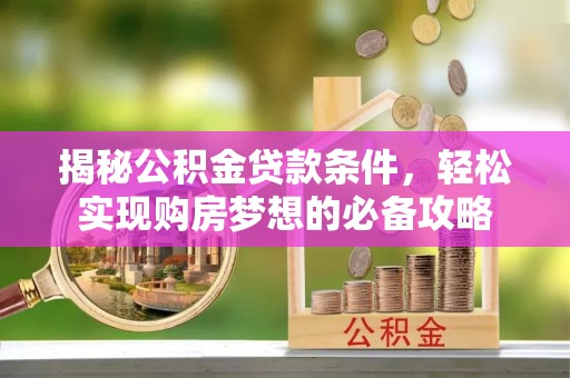 市北揭秘公积金贷款条件，轻松实现购房梦想的必备攻略