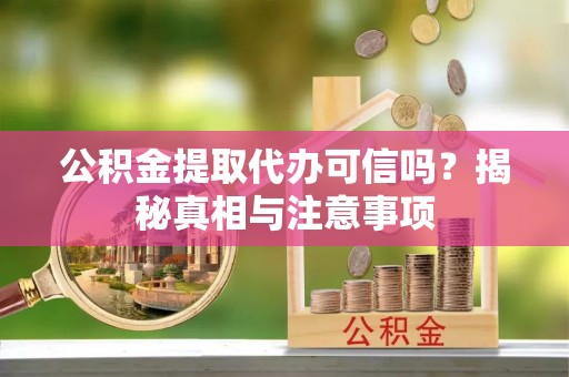 市北公积金提取代办可信吗？揭秘真相与注意事项