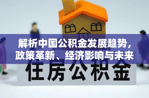 市北解析中国公积金发展趋势，政策革新、经济影响与未来展望