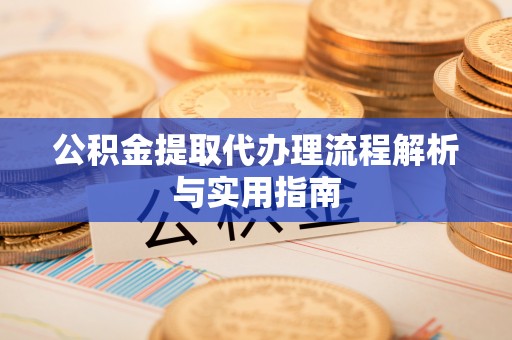 市北公积金提取代办理流程解析与实用指南