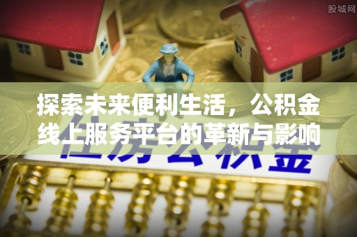 市北探索未来便利生活，公积金线上服务平台的革新与影响