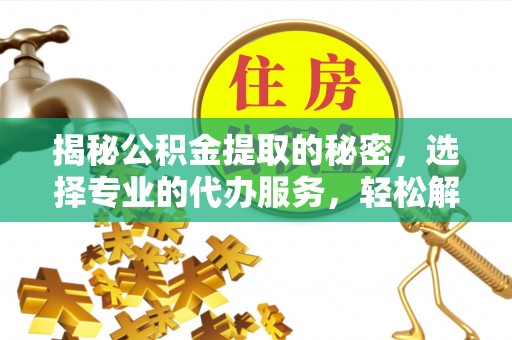 市北揭秘公积金提取的秘密，选择专业的代办服务，轻松解决你的难题