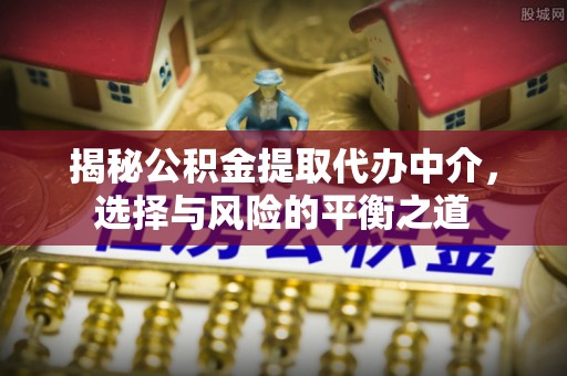 市北揭秘公积金提取代办中介，选择与风险的平衡之道