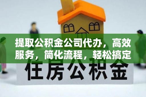 市北提取公积金公司代办，高效服务，简化流程，轻松搞定资金难题