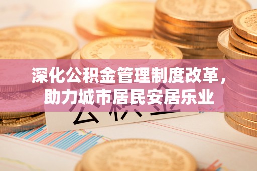市北深化公积金管理制度改革，助力城市居民安居乐业