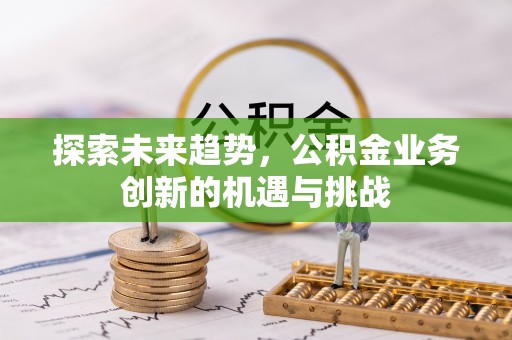 市北探索未来趋势，公积金业务创新的机遇与挑战