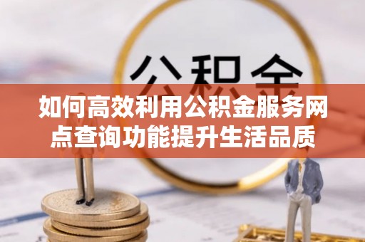 市北如何高效利用公积金服务网点查询功能提升生活品质