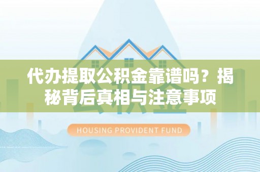 市北代办提取公积金靠谱吗？揭秘背后真相与注意事项