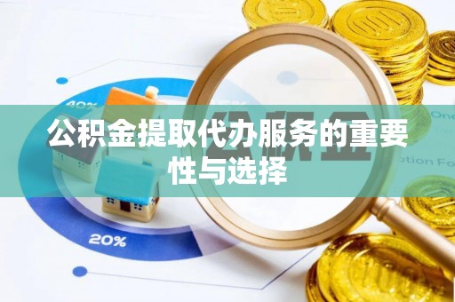市北公积金提取代办服务的重要性与选择